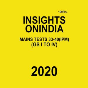 INSIGHTS ONINDIA MAINS TEST 33-40 ( IPM) (GS I TO IV ) 2020