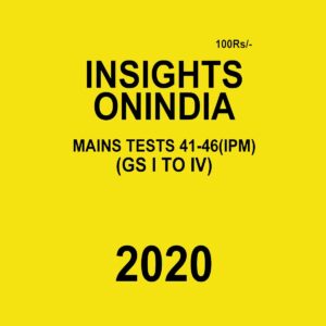 INSIGHTS  ONINDIA  MAINS TEST 41-46 ( IPM)  ( GS I TO IV ) 2020