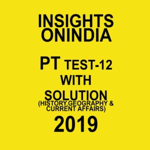 INSIGHTS ONINDIA PT TEST-12  ( HISTORY, GEOGRAPHY AND CURRENT AFFAIRS )  2019