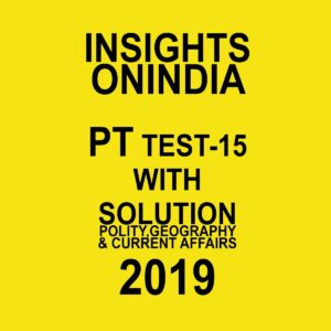 INSIGHTS  ONINDIA PT TEST-15 ( POLITY , GEOGRAPHY AND CURRENT AFFAIRS ) 2019
