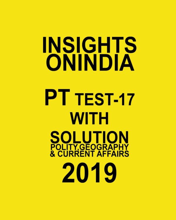 INSIGHTS  ONINDIA PT TEST-17 ( POLITY GEOGRAPHY AND CURRENT AFFAIRS ) 2019