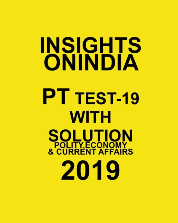 INSIGHTS  ONINDIA PT TEST-19 ( POLITY , ECONOMY AND CURRENT AFFAIRS ) 2019