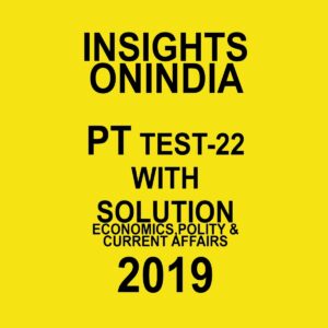INSIGHTS ONINDIA PT TEST-22  ( ECONOMICS , POLITY AND CURRENT AFFAIRS) 2019