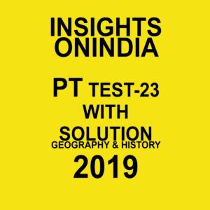 INSIGHTS  ONINDIA PT TEST-23 ( GEOGRAPHY AND HISTORY) 2019
