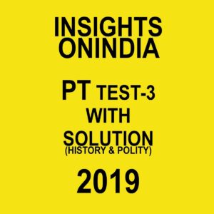 INSIGHTS ONINDIA PT TEST-3  ( HISTORY AND POLITY)  2019
