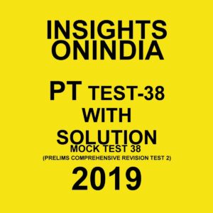 INSIGHTS ONINDIA PT TEST-38  MOCK TEST-38 ( PRELIMS COMPREHENSIVE REVISION TEST-2) 2019