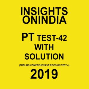 INSIGHTS ONINDIA PT TEST-42 ( PRELIMS COMPREHENSIVE REVISION  TEST-4) 2019