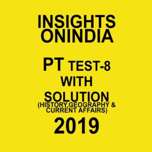 INSIGHTS  ONINDIA PT TEST-8 ( HISTORY, GEOGRAPHY AND CURRENT AFFAIRS) 2019