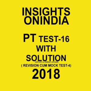 INSIGHTS ONINDIA PT TEST WITH SOLUTION-16 ( HISTIORY AND CURRENT AFFAIRS) ( REVISION CUM MOCK TEST-4) 2018