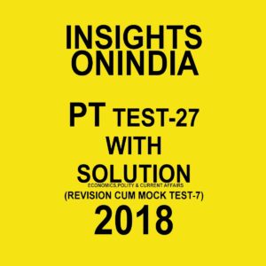 INSIGHTS ONINDIA PT TEST WITH SOLUTION-27 ( ECONOMICS , POLITY AND CURRENT AFFAIRS) ( REVISION CUM MOCK TEST-7) 2018