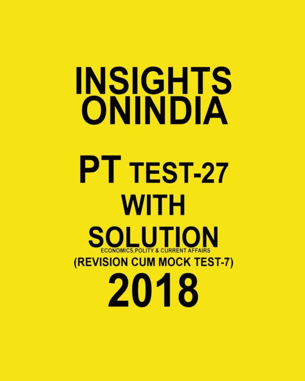 INSIGHTS ONINDIA PT TEST WITH SOLUTION-27  ( ECONOMICS , POLITY AND CURRENT AFFAIRS) ( REVISION CUM  MOCK TEST-7)  2018