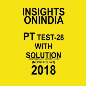 INSIGHTS ONINDIA PT TEST WITH SOLUTION-28 ( HISTORY, GEOGRAPHY AND CURRENT AFFAIRS) ( MOCK TEST-21) 2018