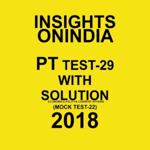 INSIGHTS ONINDIA PT TEST WITH SOLUTION-29 ( ECONOMICS , POLITY AND CURRENT AFFAIRS) ( MOCK TEST-22) 2018