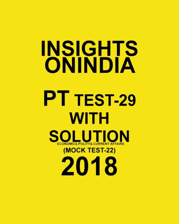 INSIGHTS ONINDIA PT TEST WITH SOLUTION-29  ( ECONOMICS , POLITY AND CURRENT AFFAIRS) ( MOCK TEST-22)  2018