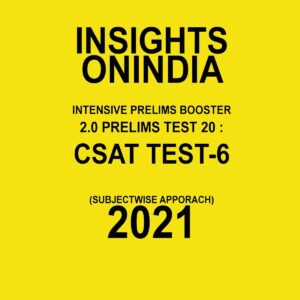 INSIGHTS ONINDIA  INTENSIVE PRELIMS BOOSTER 2.0 PRELIMS TEST-20 :CSAT TEST-6 ( SUBJECTWISE APPROACH) 2021