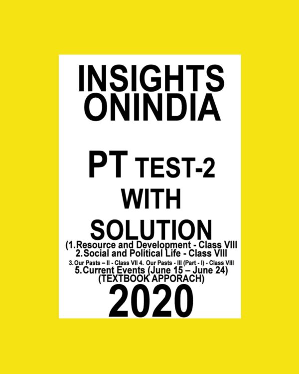 INSIGHTS PT TEST-2 (1. RESOURCE & DEVELOPMENT CLASS VIII, 2. SOCIAL & POLITICAL LIFE CLASS VIII, 3. CLASS VII,4. CLASS VIII, 5.CURRENT EVENTS ( JUNE15-JULY24) TEXTBOOK APPROACH 2020 (BLACK & WHITE)