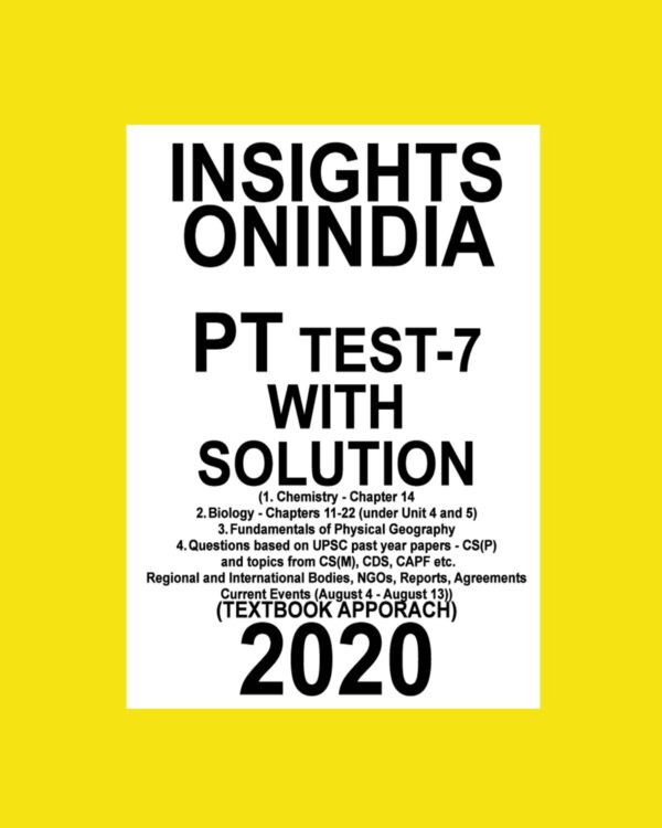 INSIGHTS PT TEST-7 (1. CHEMISTRY CHAP-14, 2. BIOLOGY-CHAP-11-22 , 3. FUNDAMENTALS OF PHY+ GEO, 4. Q BASED ON UPSC PAP, CS(P) & CS(M) CDS,CAPF ( AUG-4 - AUG-13)TEXTBOOK APPROACH (BLACK & WHITE)