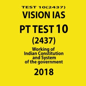 VISION IAS PT TEST-10 (2437)  WORKING OF INDIAN  CONSTITUTIONS  AND SYSTEM OF THE GOVERNMENT 2018 (BLACK & WHITE)
