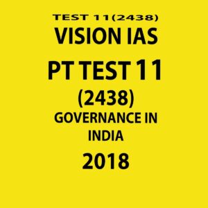 VISION IAS PT TEST-11 (2438) GOVERNANCE IN INDIA  2018 (BLACK & WHITE)
