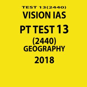 VISION IAS PT TEST-13 (2440)  GEOGRAPHY 2018 (BLACK & WHITE) (BLACK & WHITE)