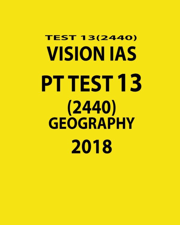 VISION IAS PT TEST-13 (2440)  GEOGRAPHY 2018 (BLACK & WHITE) (BLACK & WHITE)