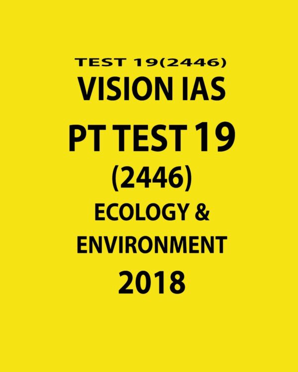 VISION IAS PT TEST-19 (2446)  ECOLOGY AND ENVIRONMENT 2018 (BLACK & WHITE)