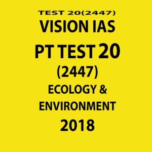 VISION IAS PT TEST-20 (2447)  ECOLOGY AND ENVIRONMENT 2018 (BLACK & WHITE)