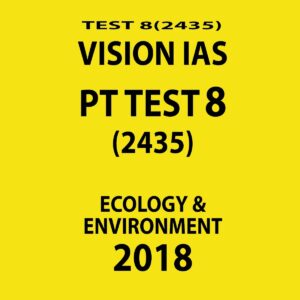 VISION IAS PT TEST-8 (2435)  ECOLOGY AND ENVIRONMENT 2018 (BLACK & WHITE)