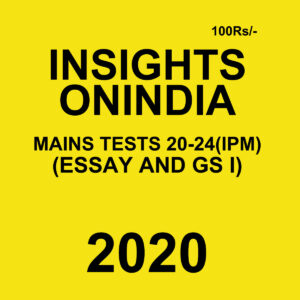 INSIGHTS ONINDIA MAINS TESTS 20-24 (IPM)(GS I & ESSAY) 2020 BLACK & WHITE