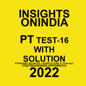INSIGHTS ONINDIA PT TEST-16  WITH SOLUTION STANDARD SOURCES + AGRICULTURE-2 ( THEMATIC ) (TEXT BOOK WISE APPORACH ) 2022 (BLACK & WHITE)