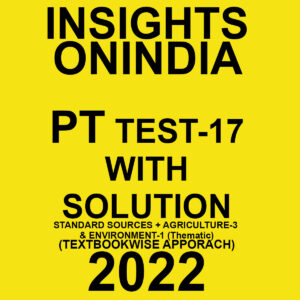 INSIGHTS ONINDIA PT TEST-17  WITH SOLUTION  (STANDARD SOURCES + AGRICULTURE-3 & ENVIRONMENT-1(THEMATIC)-(TEXT BOOK WISE APPORACH ) 2022 (BLACK & WHITE)