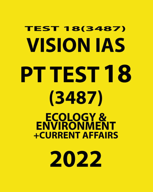 VISION IAS  PT TEST-18  (3487) ECOLOGY & ENVIRONMENT + CURRENT AFFAIRS  2022 (BLACK & WHITE)