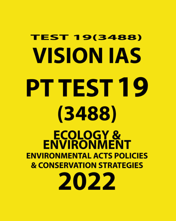 VISION IAS PT TEST-19 (3488) 2022 ECOLOGY & ENVIRONMENT ENVIRONMENT ACTS POLICIES & CONSERVATION STRATEGIES  (BLACK & WHITE)