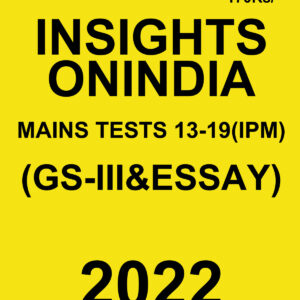 INSIGHTS ONINDIA 2022 TESTS-13 TO 19 (IPM)- (GS-III & ESSAY) 2022(BLACK & WHITE)