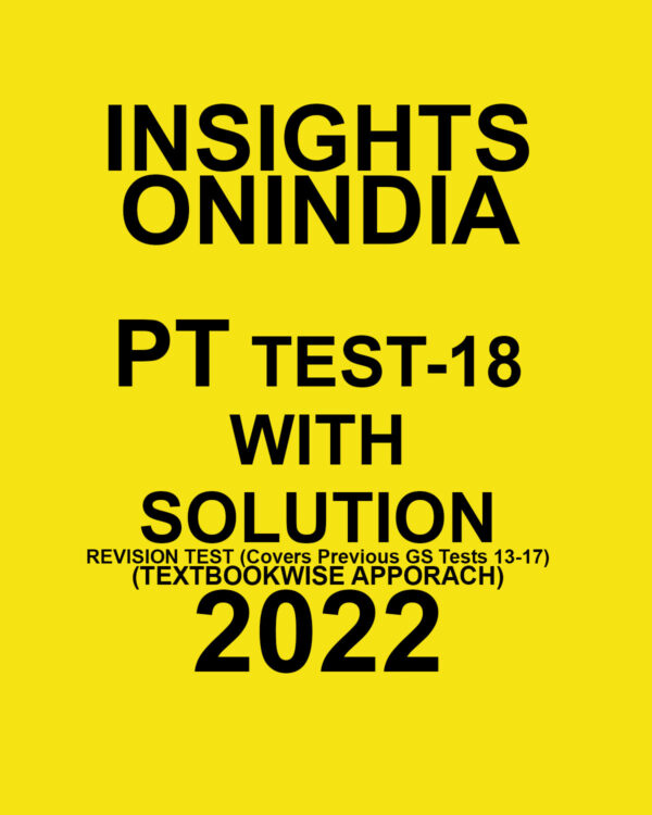 INSIGHTS ONINDIA PT TEST-18  WITH SOLUTION  REVISION  TEST (COVERS PREVIOUS GS TESTS 13 – 17) (TEXT BOOKWISE APPORACH ) 2022 (BLACK & WHITE)