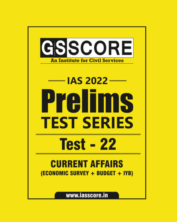 GS SCORE 2022 PRELIMS TEST SERIES TEST-22 (CURRENT AFFAIRS –ECONOMIC SURVEY + BGET +IYB) 2022(BLACK & WHITE)