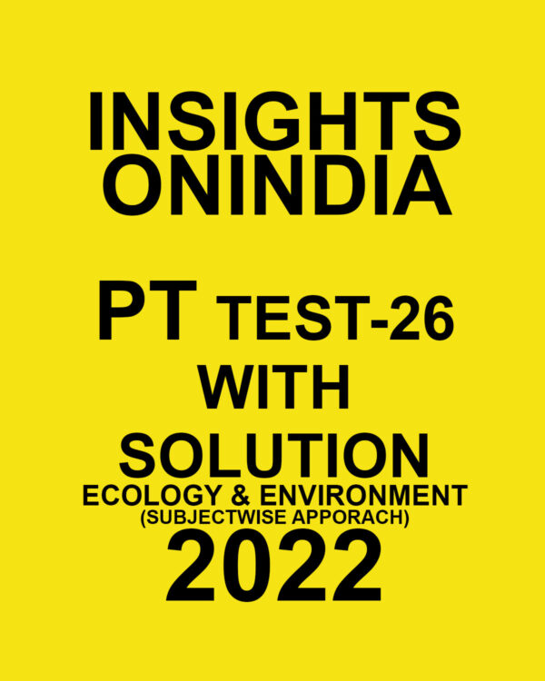 INSIGHTS ONINDIA 2022 PT TEST-26  WITH SOLUTION (2022) ECOLOGY & ENVIRONMENT (SUBJECTWISE APPORACH ) (BLACK & WHITE)
