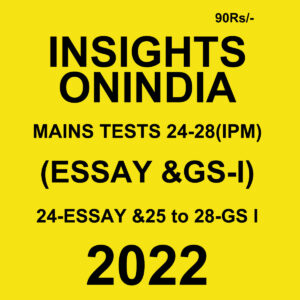 INSIGHTS ONINDIA 2022 TESTS-24 TO 28 - (IPM) 2022 (ESSAY & GS-1) 24- ESSAY & 25 TO 28 GS-I (BLACK & WHITE)