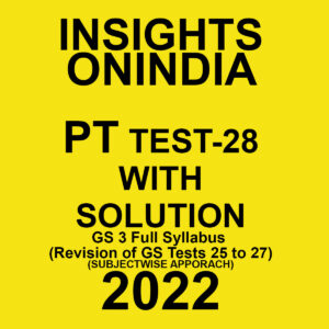INSIGHTS ONINDIA 2022 PT TEST-28  WITH SOLUTION (2022) ) GS 3 FULL SYLLABUS –(REVISION OF GS TESTS -32-34)- SUBJECTWISE APPROACH (BLACK & WHITE)