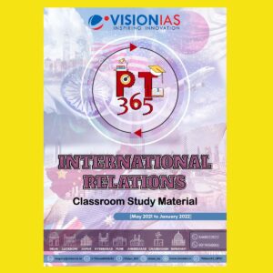 VISION IAS PT 365 CLASSROOM STUDY MATERIAL- INTERNATIONAL RELATIONS- 2022 (MAY 2021 TO JANUARY 2022) (BLACK & WHITE)