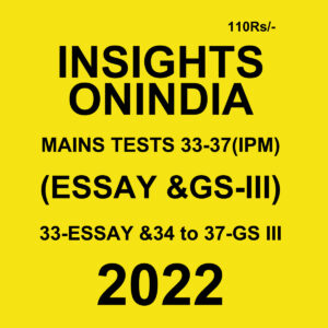 INSIGHTS ONINDIA 2022 MAINS TESTS-33-37-(IPM)-(ESSAY & GS –III)- 33 ESSAY & 34 TO 37-GS III (BLACK & WHITE)