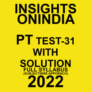 INSIGHTS ONINDIA 2022 PT TEST-31  WITH SOLUTION  (2022)FULL SYLLABUS (SUBJECTWISE APPROACH) (BLACK & WHITE)