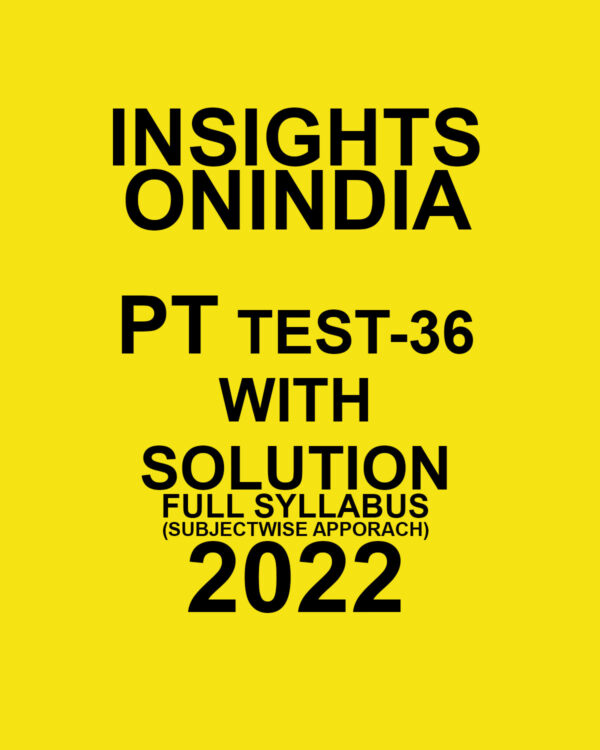 INSIGHTS ONINDIA 2022 PT TEST-36 WITH SOLUTION (2022 FULL SYLLABUS) (SUBJECTWISE APPROACH) (BLACK & WHITE)
