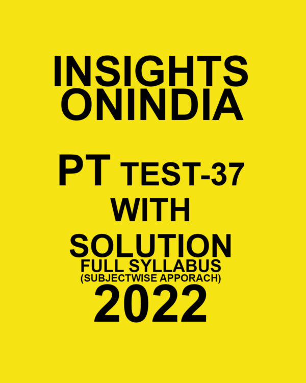 INSIGHTS ONINDIA 2022 PT TEST-37 WITH SOLUTION (2022 FULL SYLLABUS) (SUBJECTWISE APPROACH) (BLACK & WHITE)