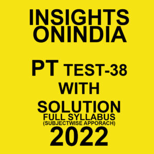INSIGHTS ONINDIA 2022 PT TEST-38 WITH SOLUTION (2022 FULL SYLLABUS) (SUBJECTWISE APPROACH) (BLACK & WHITE)