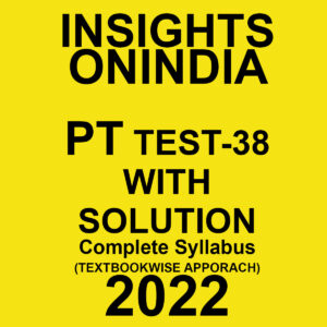 INSIGHTS ONINDIA 2022 PT TEST-38 WITH SOLUTION COMPLETE SYLLABUS (TEXTBOOK WISE APPROACH) (BLACK & WHITE)