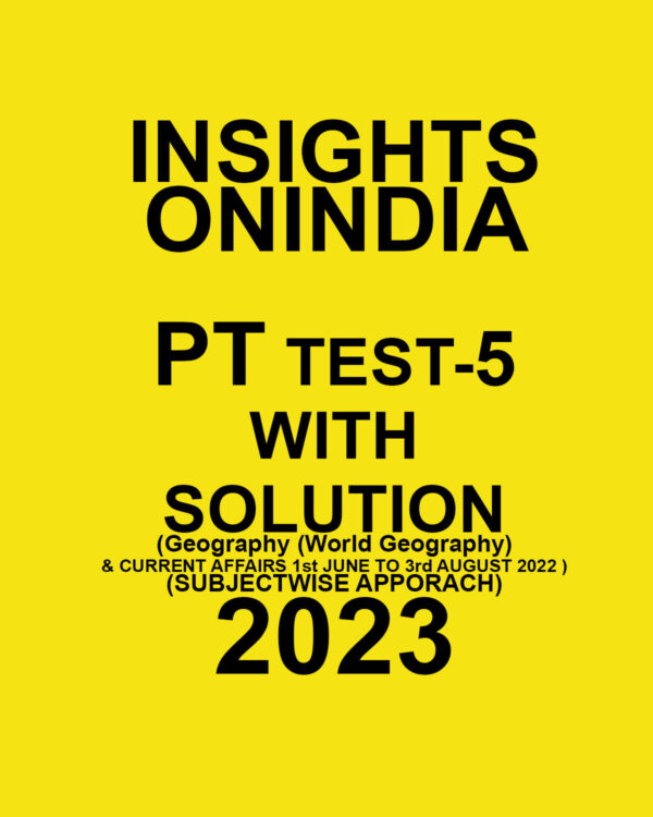 INSIGHTS ONINDIA 2023 PT TEST-05  WITH SOLUTION (GEOGRAPHY (WORLD GEOGRAPHY ) & CURRENT AFFAIRS 1ST JUNE TO 3TH AUGUST- 2022 ) (SUBJECTWISE APPROACH) (BLACK & WHITE)