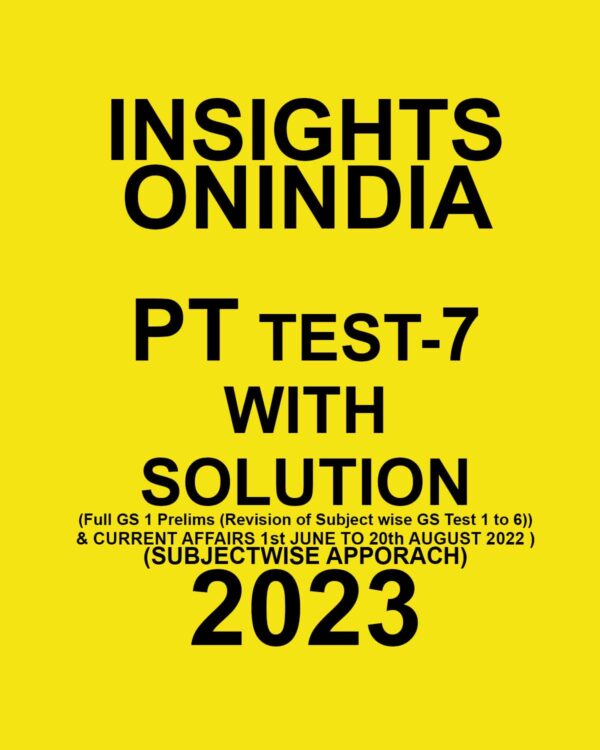INSIGHTS ONINDIA 2023 SUBJECTWISE PT TEST-07- WITH SOLUTION (FULL GS 1 PRELIMS (REVISION OF SUBJECT WISE GS TEST 1 TO6) & CURRENT AFFAIRS 1ST JUNE TO 20TH AUGUST 2022 ) (SUBJECTWISE APPROACH) (BLACK & WHITE)
