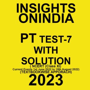 INSIGHTS ONINDIA 2023 TEXT BOOKWISE PT TEST-07- WITH SOLUTION (NCERT (CLASS XI) & CURRENT EVENTS – 1ST JUNE 2022 TO 18TH AUGUST 2022 ) TEXT BOOKWISE APPROACH 2023 (BLACK & WHITE)