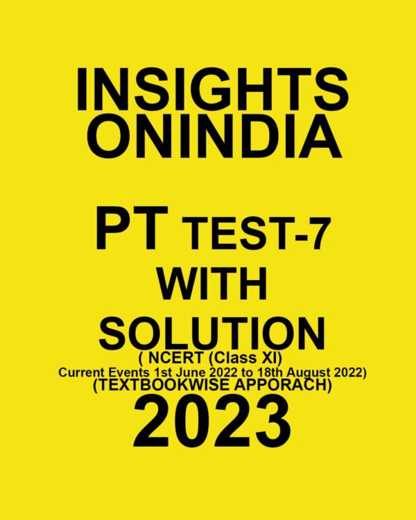 INSIGHTS ONINDIA 2023 TEXT BOOKWISE PT TEST-07- WITH SOLUTION (NCERT (CLASS XI) & CURRENT EVENTS – 1ST JUNE 2022 TO 18TH AUGUST 2022 ) TEXT BOOKWISE APPROACH 2023 (BLACK & WHITE)